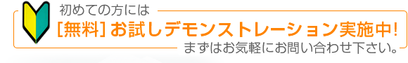 初めての方には『無料』お試しデモンストレーション実施中!まずはお気軽にお問い合わせ下さい。